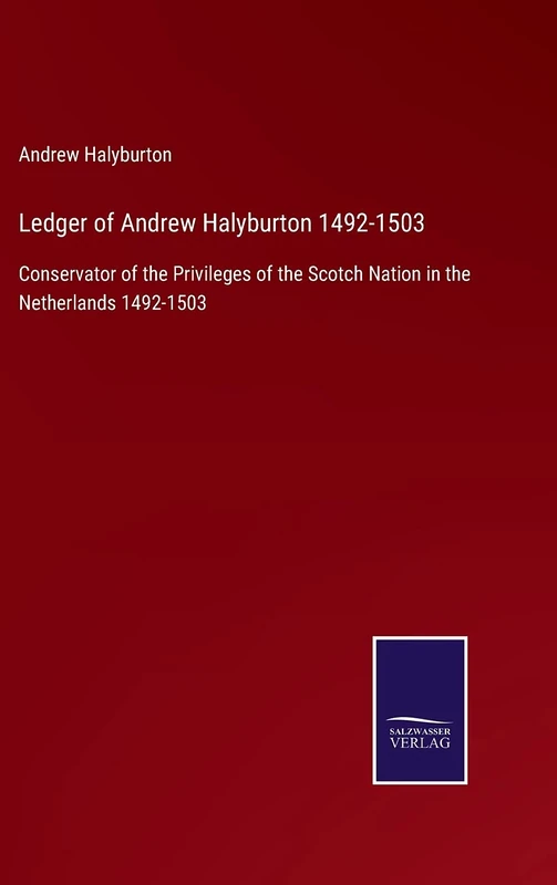 Ledger of Andrew Halyburton 1492-1503: Conservator of the Privileges of the Scotch Nation in the Netherlands 1492-1503