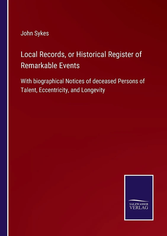 Local Records, or Historical Register of Remarkable Events: With biographical Notices of deceased Persons of Talent, Eccentricity, and Longevity