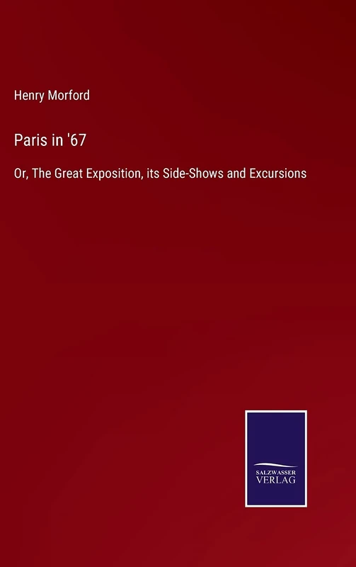 Paris in '67: Or, The Great Exposition, its Side-Shows and Excursions