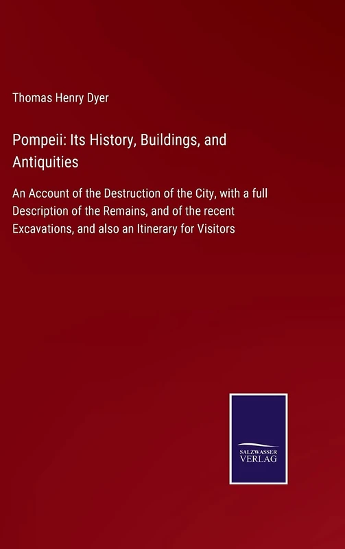 Pompeii: Its History, Buildings, and Antiquities: An Account of the Destruction of the City, with a full Description of the Remains, and of the recent Excavations, and also an Itinerary for Visitors