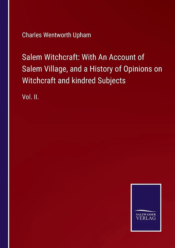 Salem Witchcraft: With An Account of Salem Village, and a History of Opinions on Witchcraft and kindred Subjects: Vol. II.