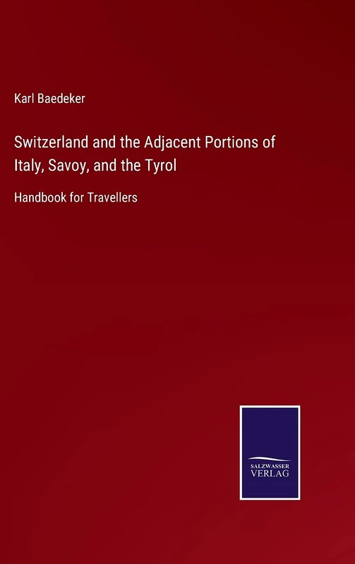 Switzerland and the Adjacent Portions of Italy, Savoy, and the Tyrol: Handbook for Travellers