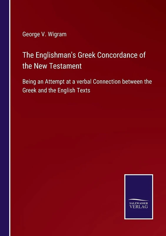 The Englishman's Greek Concordance of the New Testament: Being an Attempt at a verbal Connection between the Greek and the English Texts
