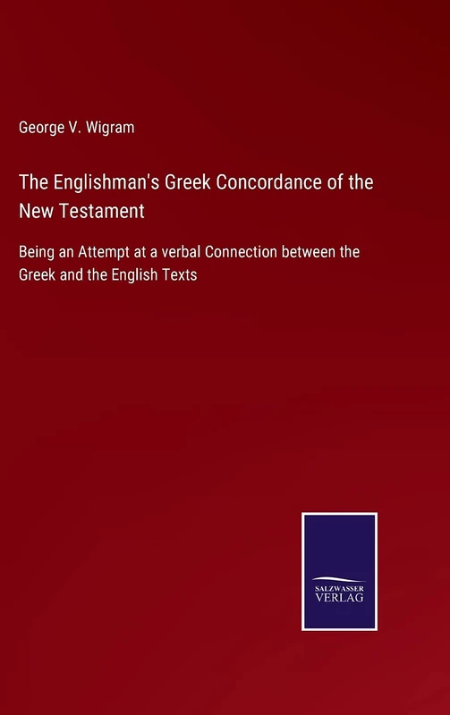 The Englishman's Greek Concordance of the New Testament: Being an Attempt at a verbal Connection between the Greek and the English Texts
