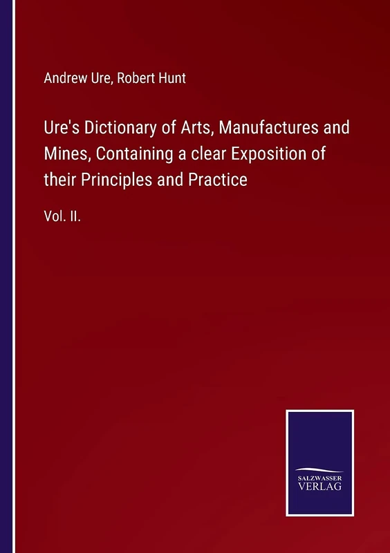 Ure's Dictionary of Arts, Manufactures and Mines, Containing a clear Exposition of their Principles and Practice: Vol. II.