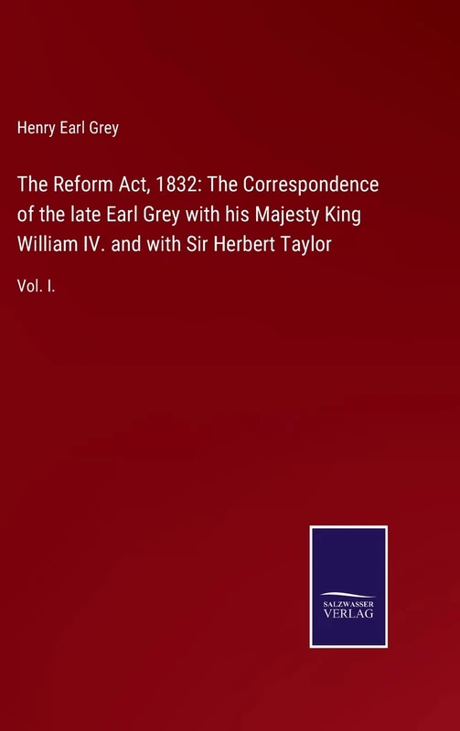 The Reform Act, 1832: The Correspondence of the late Earl Grey with his Majesty King William IV. and with Sir Herbert Taylor: Vol. I. - Image 1