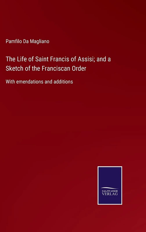 The Life of Saint Francis of Assisi; and a Sketch of the Franciscan Order: With emendations and additions