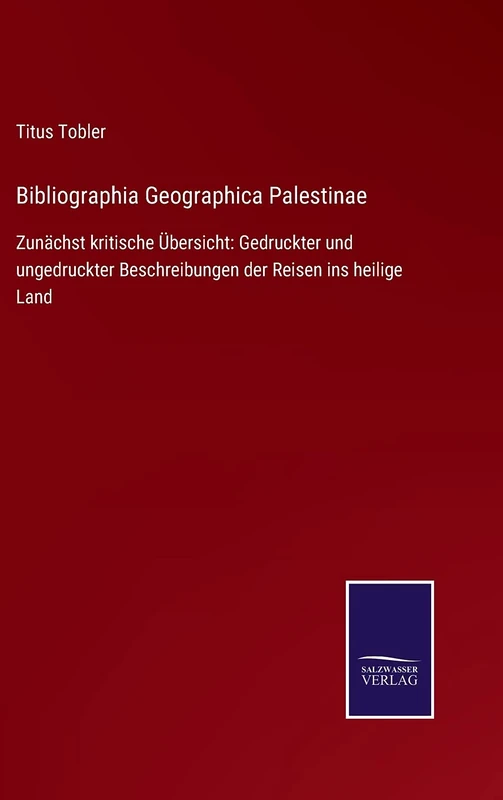 Bibliographia Geographica Palestinae: Zunächst kritische Übersicht: Gedruckter und ungedruckter Beschreibungen der Reisen ins heilige Land