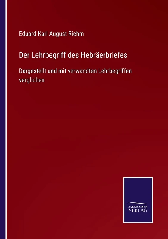 Der Lehrbegriff des Hebräerbriefes: Dargestellt und mit verwandten Lehrbegriffen verglichen