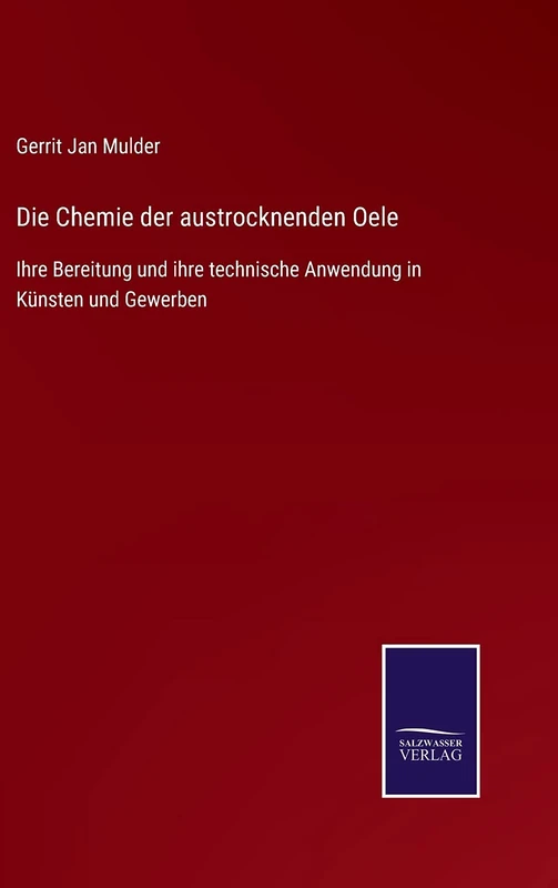 Die Chemie der austrocknenden Oele: Ihre Bereitung und ihre technische Anwendung in Künsten und Gewerben