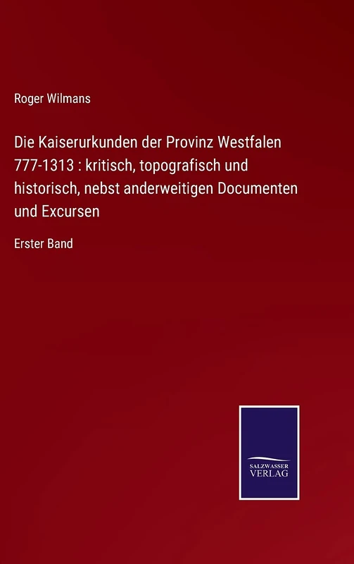 Die Kaiserurkunden der Provinz Westfalen 777-1313: kritisch, topografisch und historisch, nebst anderweitigen Documenten und Excursen: Erster Band - Image 1