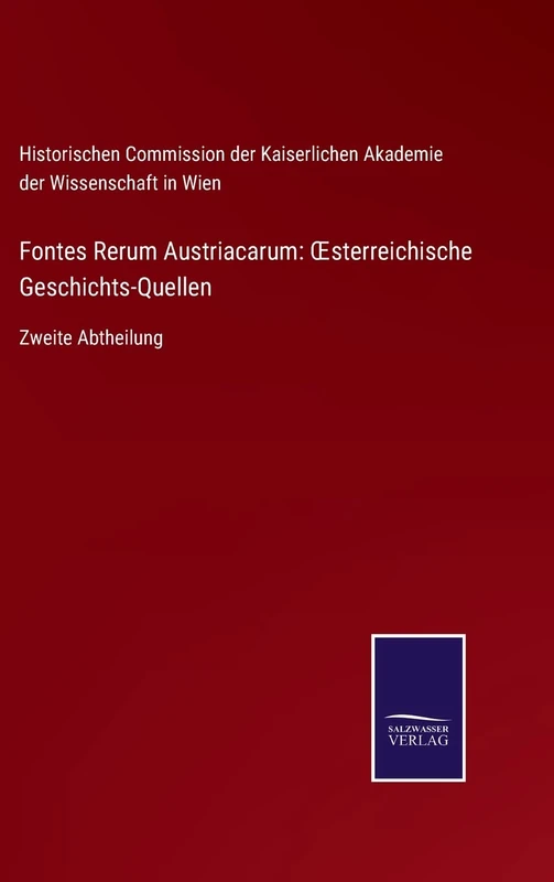 Fontes Rerum Austriacarum: OEsterreichische Geschichts-Quellen: Zweite Abtheilung
