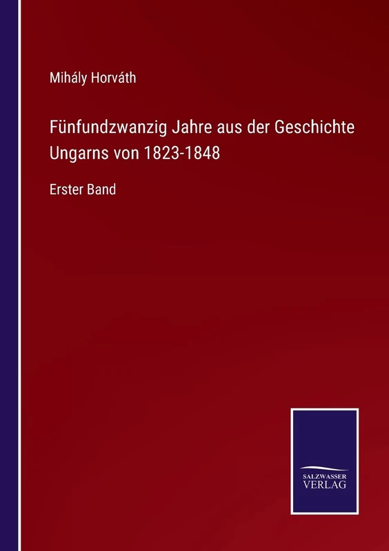 Fünfundzwanzig Jahre aus der Geschichte Ungarns von 1823-1848: Erster Band