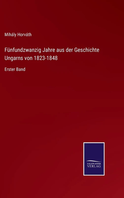 Fünfundzwanzig Jahre aus der Geschichte Ungarns von 1823-1848: Erster Band
