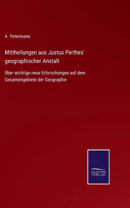 Mittheilungen aus Justus Perthes' geographischer Anstalt: Über wichtige neue Erforschungen auf dem Gesammtgebiete der Geographie