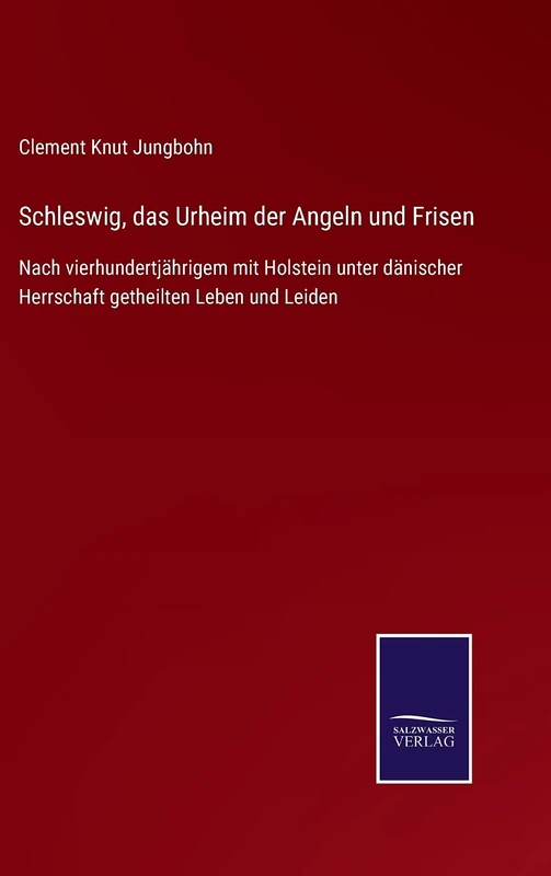 Schleswig, das Urheim der Angeln und Frisen: Nach vierhundertjährigem mit Holstein unter dänischer Herrschaft getheilten Leben und Leiden