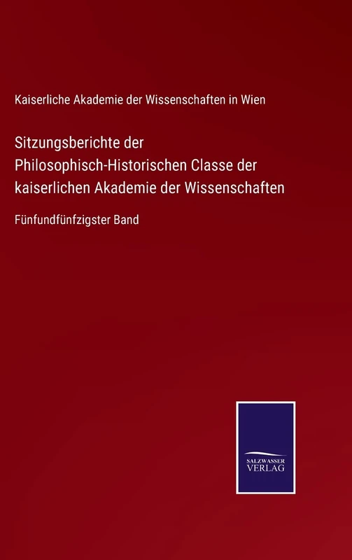 Sitzungsberichte der Philosophisch-Historischen Classe der kaiserlichen Akademie der Wissenschaften: Fünfundfünfzigster Band