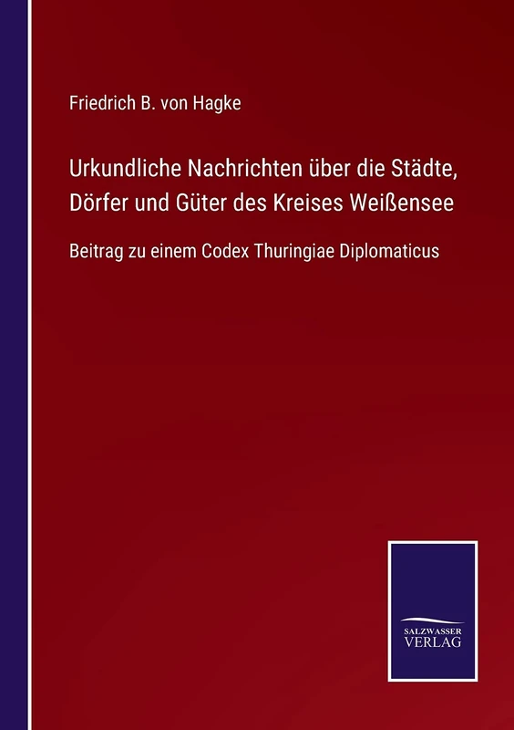 Urkundliche Nachrichten über die Städte, Dörfer und Güter des Kreises Weißensee: Beitrag zu einem Codex Thuringiae Diplomaticus