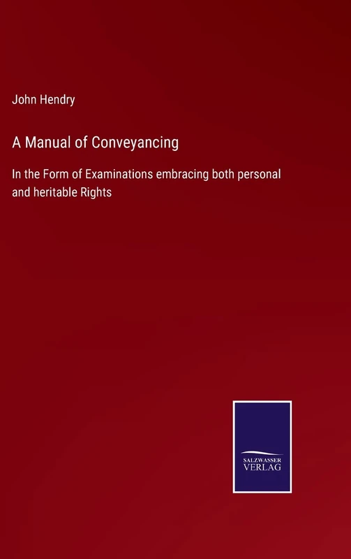 A Manual of Conveyancing: In the Form of Examinations embracing both personal and heritable Rights