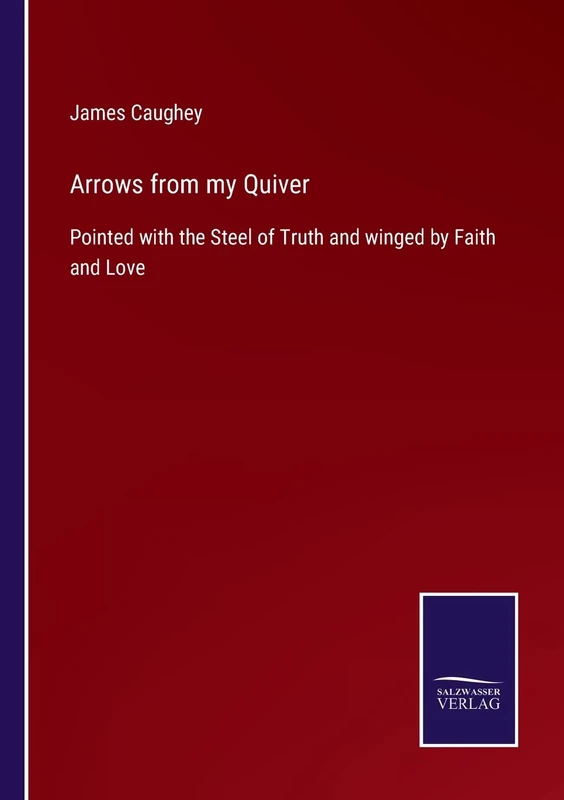 Arrows from my Quiver: Pointed with the Steel of Truth and winged by Faith and Love
