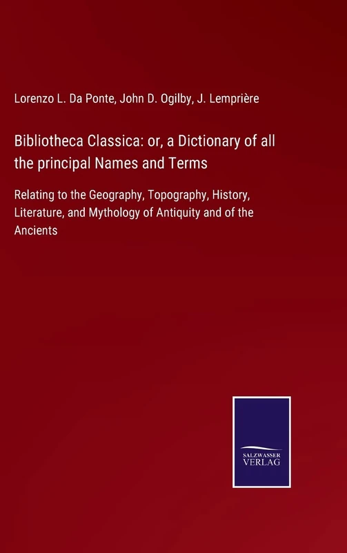 Bibliotheca Classica: or, a Dictionary of all the principal Names and Terms: Relating to the Geography, Topography, History, Literature, and Mythology of Antiquity and of the Ancients