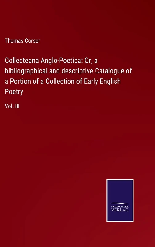 Collecteana Anglo-Poetica: Or, a bibliographical and descriptive Catalogue of a Portion of a Collection of Early English Poetry: Vol. III