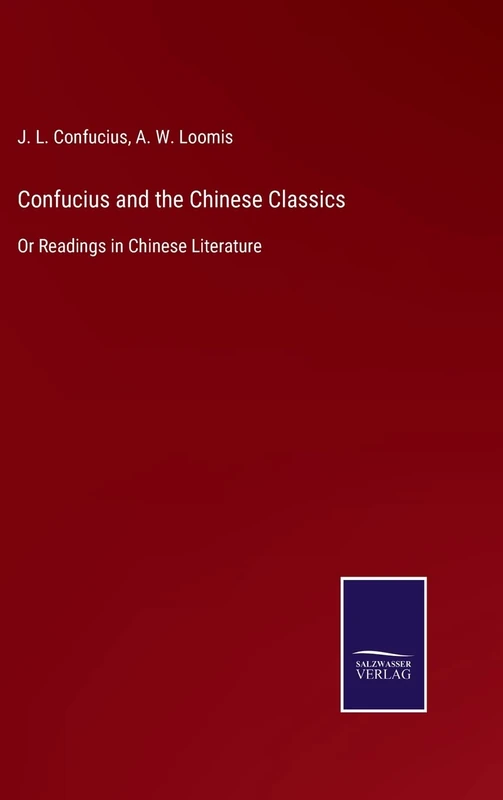 Confucius and the Chinese Classics: Or Readings in Chinese Literature