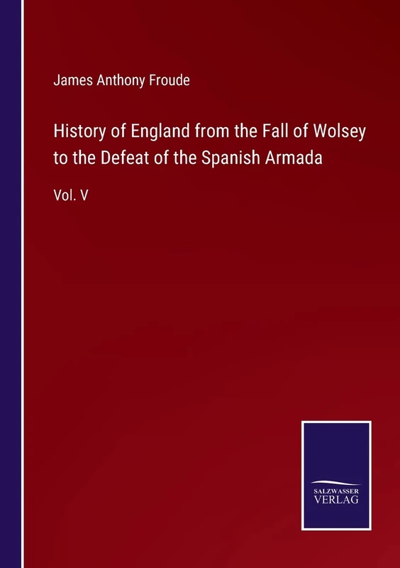 History of England from the Fall of Wolsey to the Defeat of the Spanish Armada: Vol. V