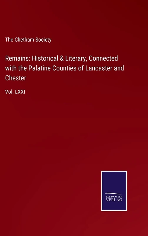 Remains: Historical & Literary, Connected with the Palatine Counties of Lancaster and Chester: Vol. LXXI