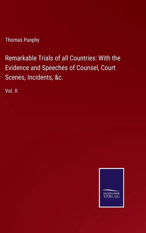 Remarkable Trials of all Countries: With the Evidence and Speeches of Counsel, Court Scenes, Incidents, &c.: Vol. II
