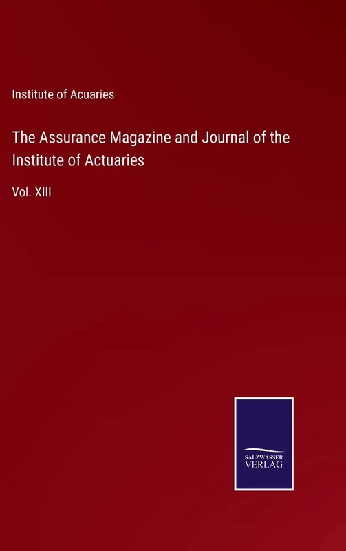 The Assurance Magazine and Journal of the Institute of Actuaries: Vol. XIII