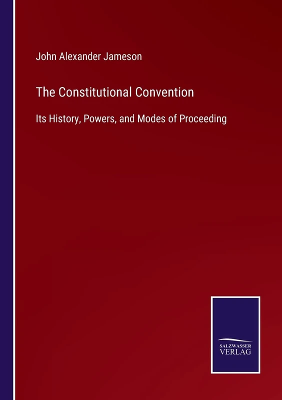 The Constitutional Convention: Its History, Powers, and Modes of Proceeding