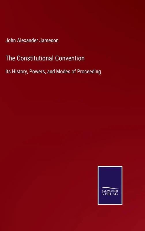 The Constitutional Convention: Its History, Powers, and Modes of Proceeding