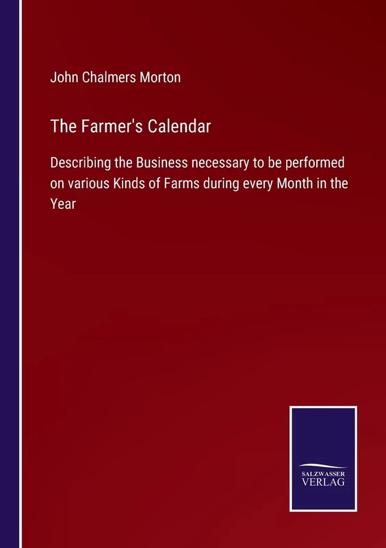 The Farmer's Calendar: Describing the Business necessary to be performed on various Kinds of Farms during every Month in the Year