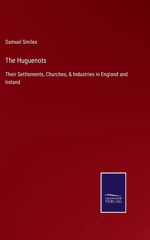 The Huguenots: Their Settlements, Churches, & Industries in England and Ireland