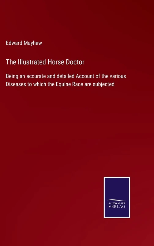 The Illustrated Horse Doctor: Being an accurate and detailed Account of the various Diseases to which the Equine Race are subjected