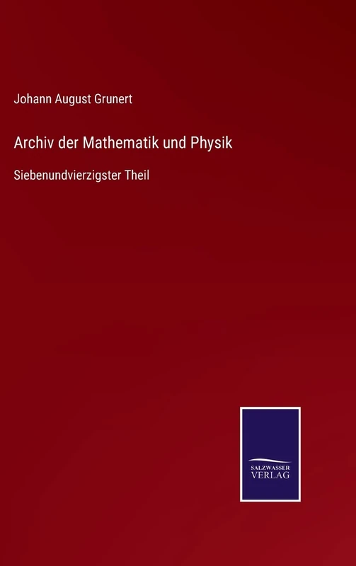 Archiv der Mathematik und Physik: Siebenundvierzigster Theil