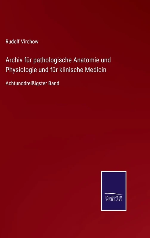 Archiv für pathologische Anatomie und Physiologie und für klinische Medicin: Achtunddreißigster Band