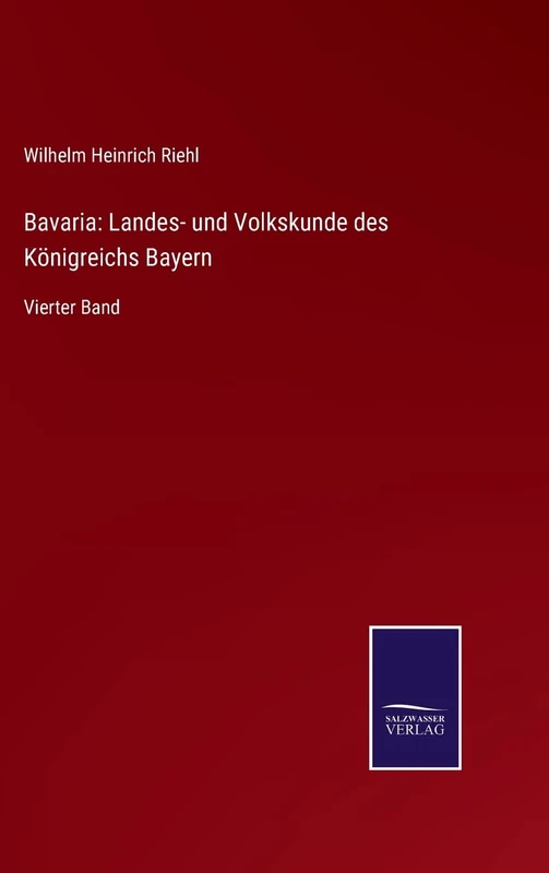 Bavaria: Landes- und Volkskunde des Königreichs Bayern: Vierter Band