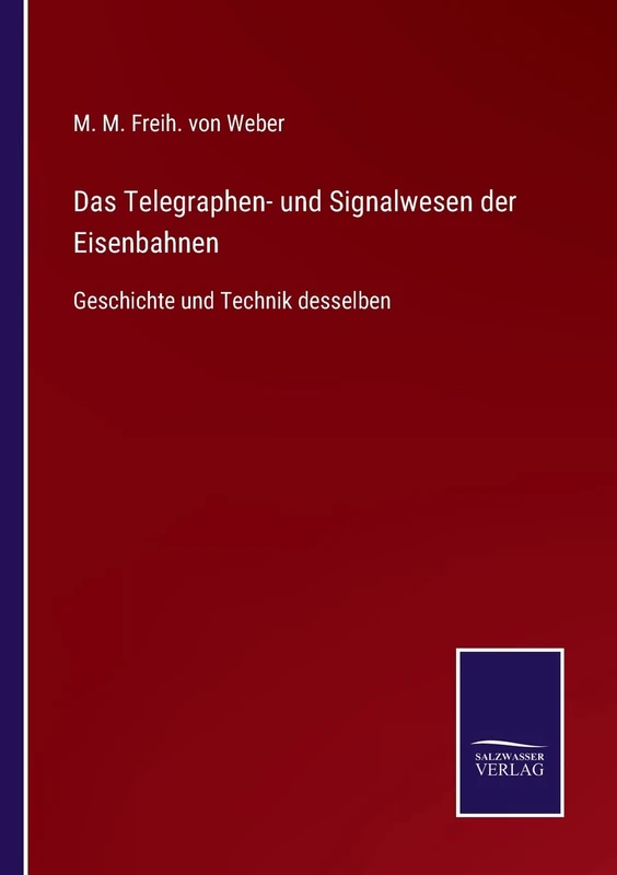 Das Telegraphen- und Signalwesen der Eisenbahnen: Geschichte und Technik desselben