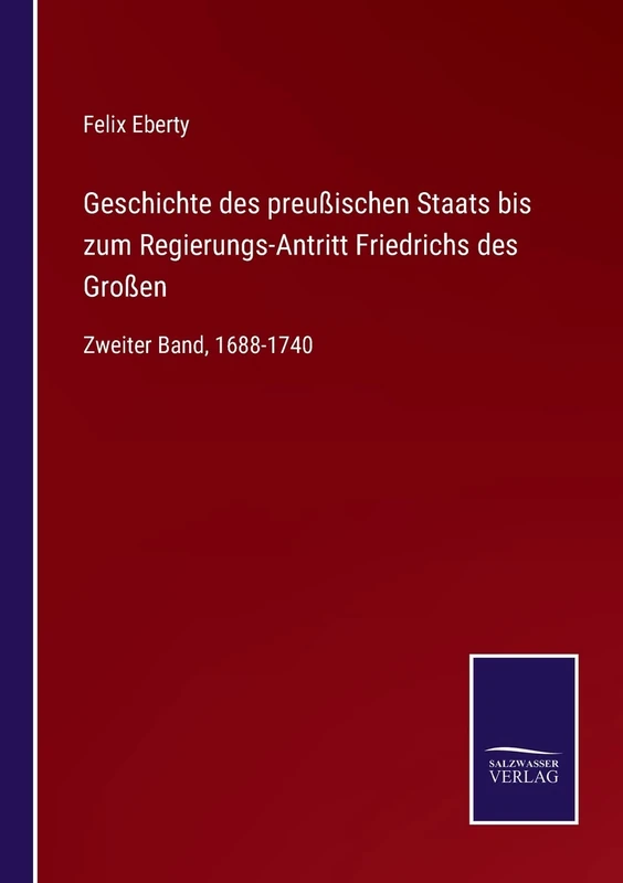 Geschichte des preußischen Staats bis zum Regierungs-Antritt Friedrichs des Großen: Zweiter Band, 1688-1740