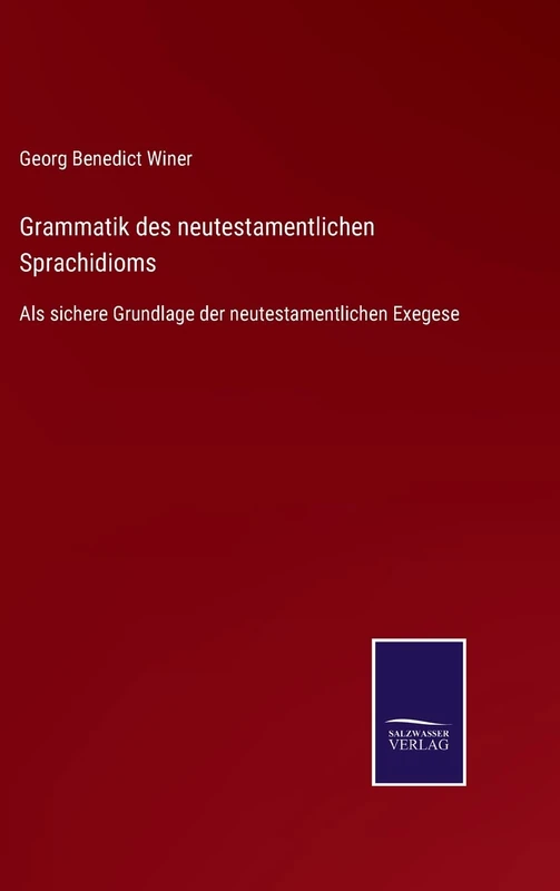 Grammatik des neutestamentlichen Sprachidioms: Als sichere Grundlage der neutestamentlichen Exegese