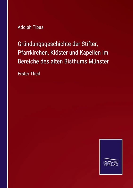 Gründungsgeschichte der Stifter, Pfarrkirchen, Klöster und Kapellen im Bereiche des alten Bisthums Münster: Erster Theil