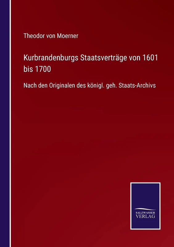 Kurbrandenburgs Staatsverträge von 1601 bis 1700: Nach den Originalen des königl. geh. Staats-Archivs
