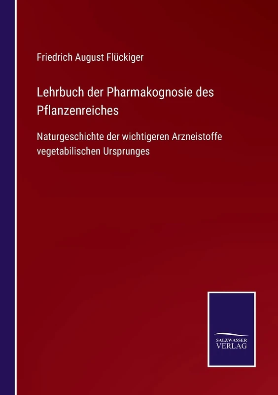 Lehrbuch der Pharmakognosie des Pflanzenreiches: Naturgeschichte der wichtigeren Arzneistoffe vegetabilischen Ursprunges