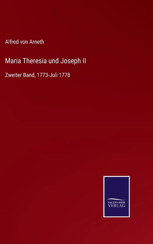 Maria Theresia und Joseph II: Zweiter Band, 1773-Juli 1778