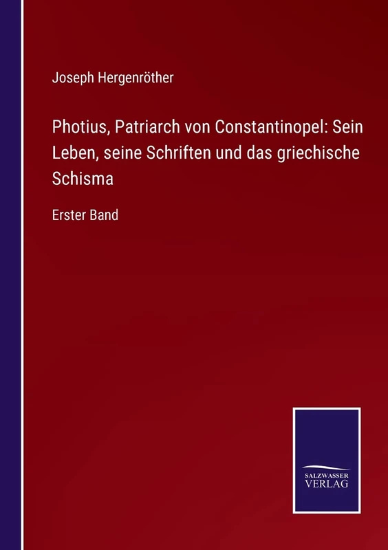 Photius, Patriarch von Constantinopel: Sein Leben, seine Schriften und das griechische Schisma: Erster Band