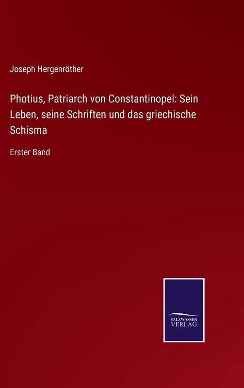 Photius, Patriarch von Constantinopel: Sein Leben, seine Schriften und das griechische Schisma: Erster Band