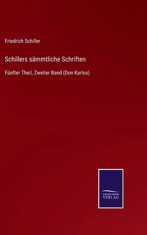 Schillers sämmtliche Schriften: Fünfter Theil, Zweiter Band (Don Karlos)