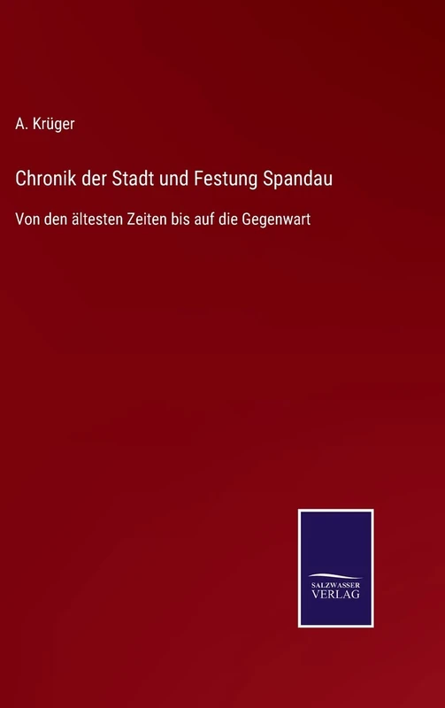 Chronik der Stadt und Festung Spandau: Von den ältesten Zeiten bis auf die Gegenwart